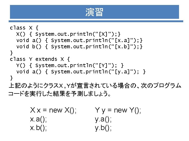 演習 class X { X() { System. out. println("[X]"); } void a() { System.