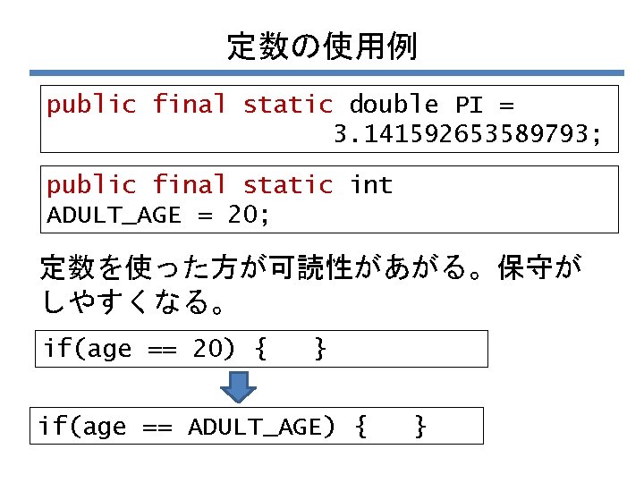定数の使用例 public final static double PI = 3. 141592653589793; public final static int ADULT_AGE