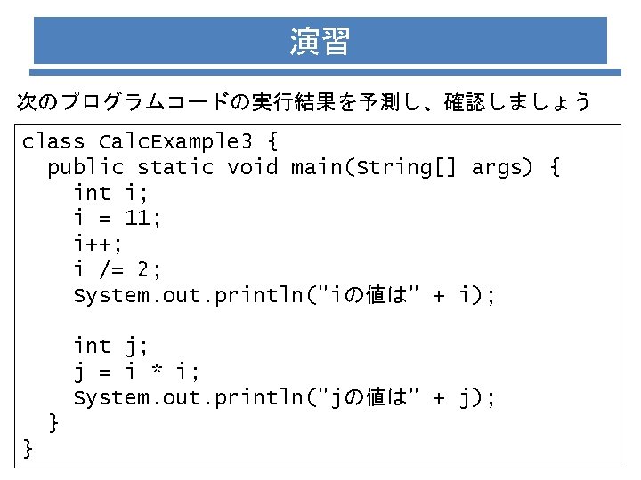 演習 次のプログラムコードの実行結果を予測し、確認しましょう class Calc. Example 3 { public static void main(String[] args) { int