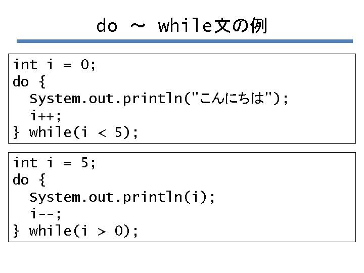 do ～ while文の例 int i = 0; do { System. out. println("こんにちは"); i++; }