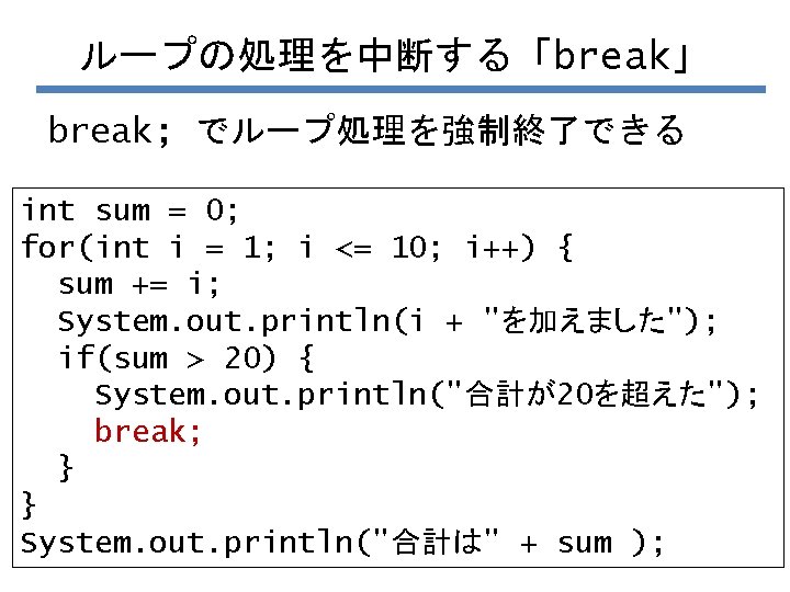 ループの処理を中断する「break」 break; でループ処理を強制終了できる int sum = 0; for(int i = 1; i <= 10;