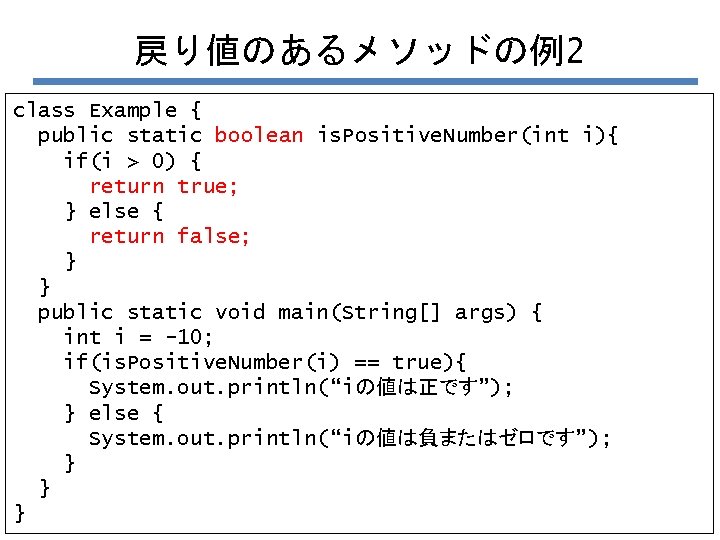 戻り値のあるメソッドの例2 class Example { public static boolean is. Positive. Number(int i){ if(i > 0)