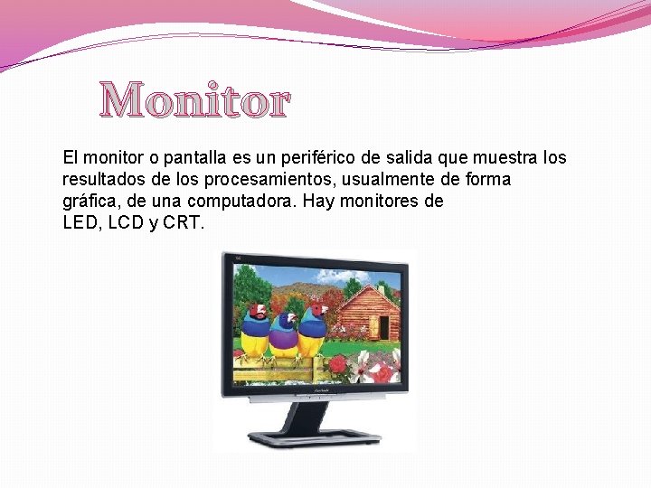 Monitor El monitor o pantalla es un periférico de salida que muestra los resultados