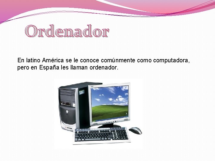 Ordenador En latino América se le conoce comúnmente como computadora, pero en España les