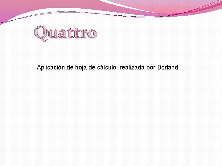 Quattro Aplicación de hoja de cálculo realizada por Borland. 