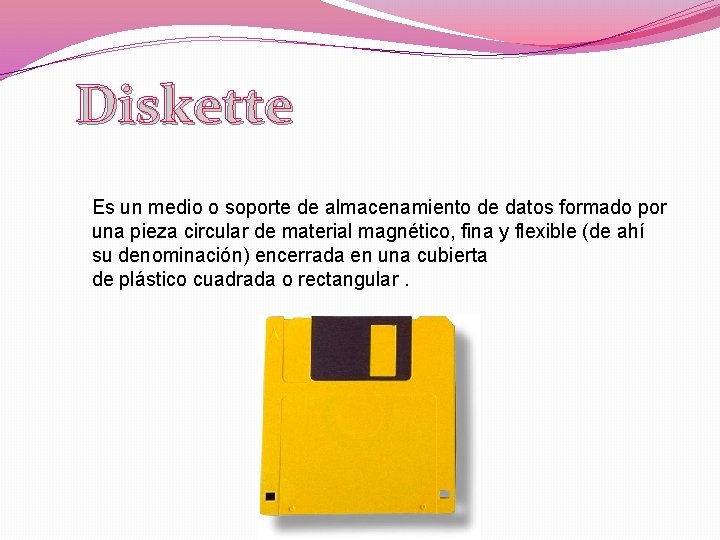 Diskette Es un medio o soporte de almacenamiento de datos formado por una pieza