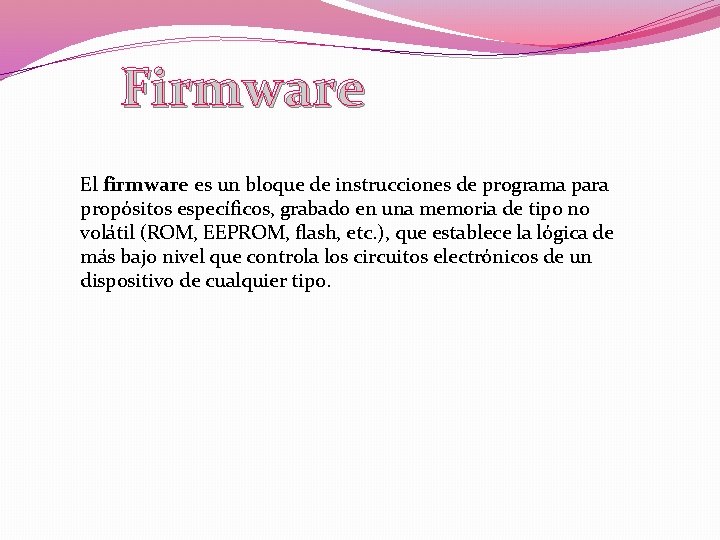 Firmware El firmware es un bloque de instrucciones de programa para propósitos específicos, grabado