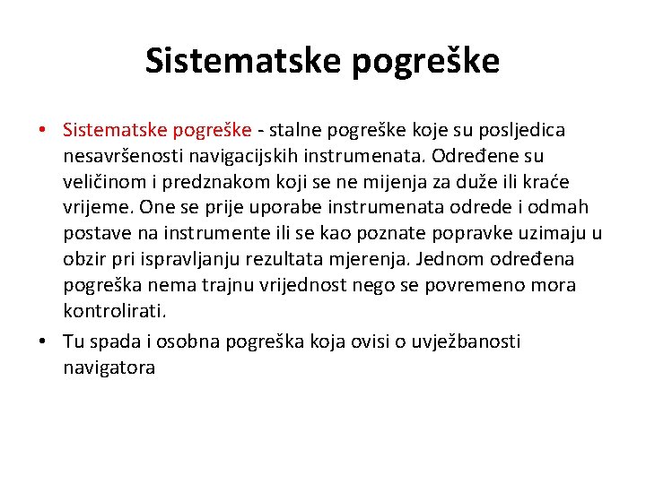 Sistematske pogreške • Sistematske pogreške - stalne pogreške koje su posljedica nesavršenosti navigacijskih instrumenata. Sistematske pogreške • Sistematske pogreške - stalne pogreške koje su posljedica nesavršenosti navigacijskih instrumenata.