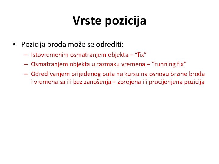 Vrste pozicija • Pozicija broda može se odrediti: – Istovremenim osmatranjem objekta – “fix”