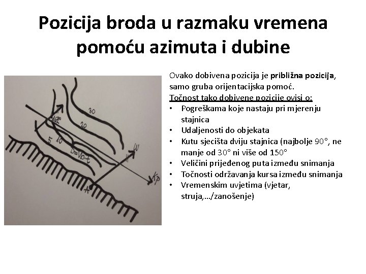 Pozicija broda u razmaku vremena pomoću azimuta i dubine Ovako dobivena pozicija je približna Pozicija broda u razmaku vremena pomoću azimuta i dubine Ovako dobivena pozicija je približna
