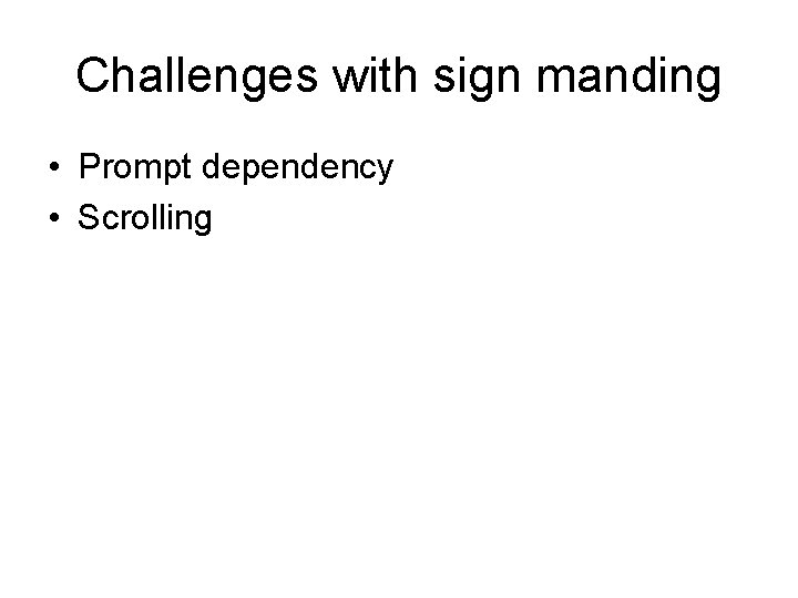 Challenges with sign manding • Prompt dependency • Scrolling 