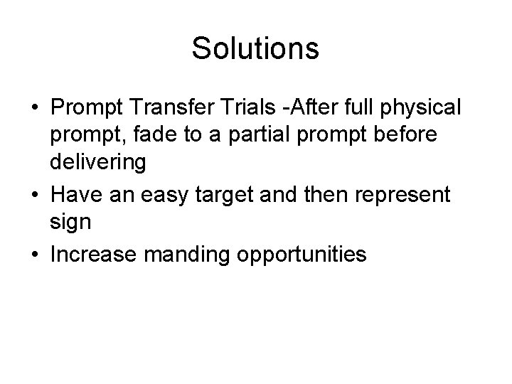 Solutions • Prompt Transfer Trials -After full physical prompt, fade to a partial prompt