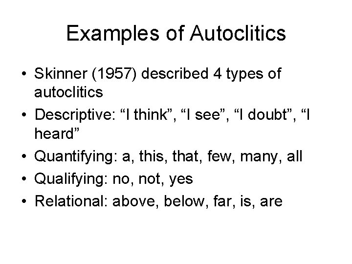 Examples of Autoclitics • Skinner (1957) described 4 types of autoclitics • Descriptive: “I