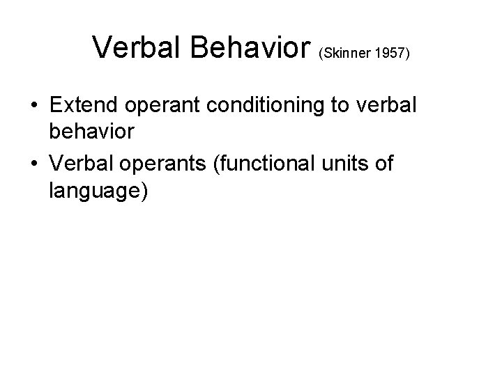 Verbal Behavior (Skinner 1957) • Extend operant conditioning to verbal behavior • Verbal operants