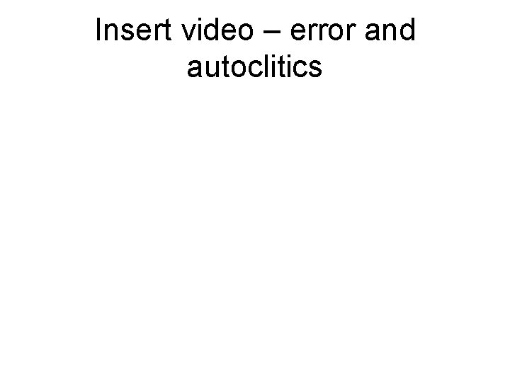 Insert video – error and autoclitics 