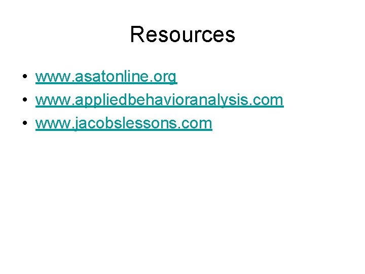 Resources • www. asatonline. org • www. appliedbehavioranalysis. com • www. jacobslessons. com 