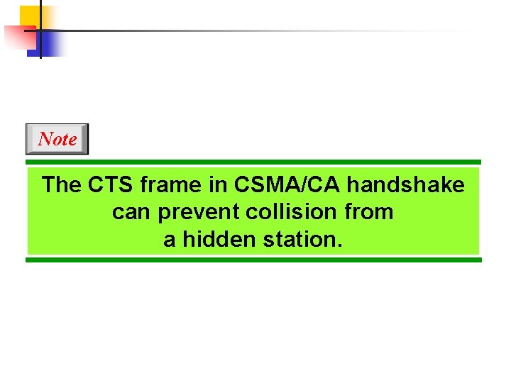 Note The CTS frame in CSMA/CA handshake can prevent collision from a hidden station.