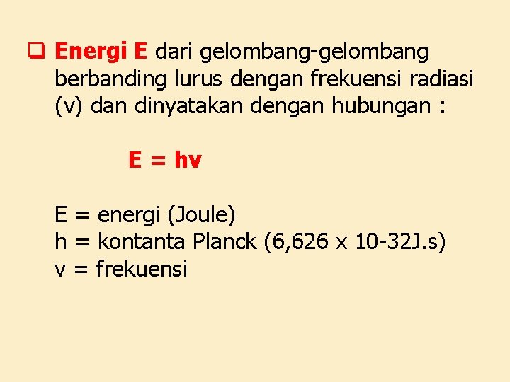 q Energi E dari gelombang-gelombang berbanding lurus dengan frekuensi radiasi (v) dan dinyatakan dengan