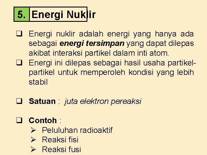 5. Energi Nuklir q Energi nuklir adalah energi yang hanya ada sebagai energi tersimpan