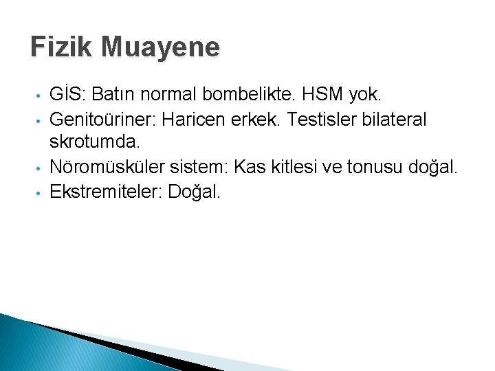 Fizik Muayene • • GİS: Batın normal bombelikte. HSM yok. Genitoüriner: Haricen erkek. Testisler