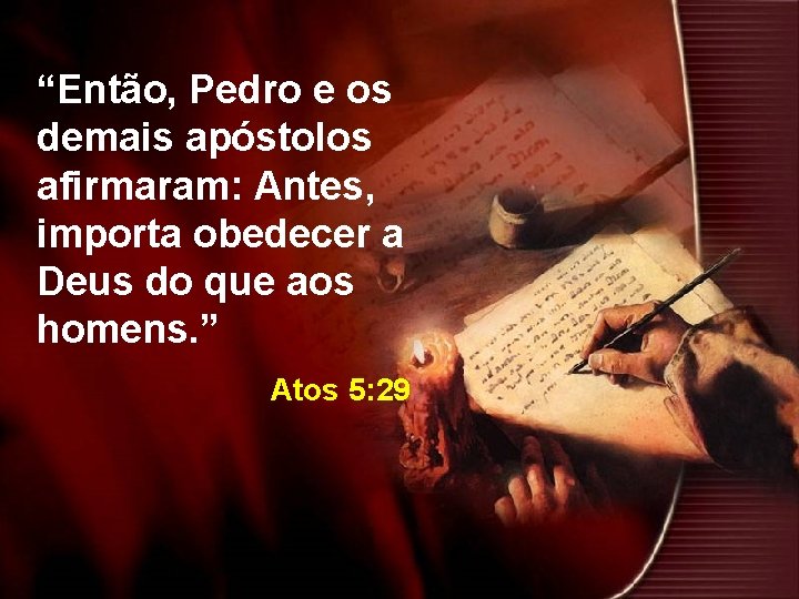 “Então, Pedro e os demais apóstolos afirmaram: Antes, importa obedecer a Deus do que