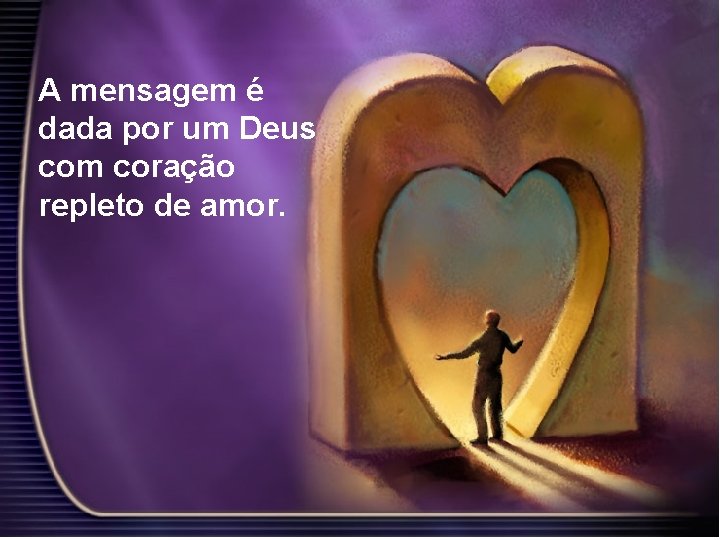 A mensagem é dada por um Deus com coração repleto de amor. 