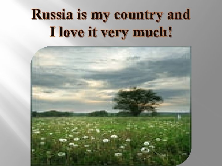 Russia is my country and I love it very much! 