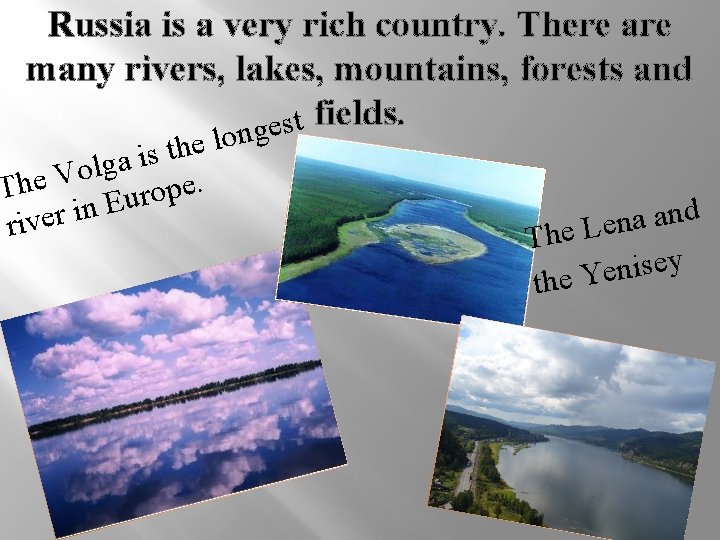 Russia is a very rich country. There are many rivers, lakes, mountains, forests and