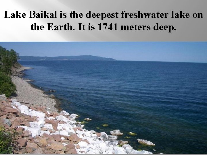 Lake Baikal is the deepest freshwater lake on the Earth. It is 1741 meters