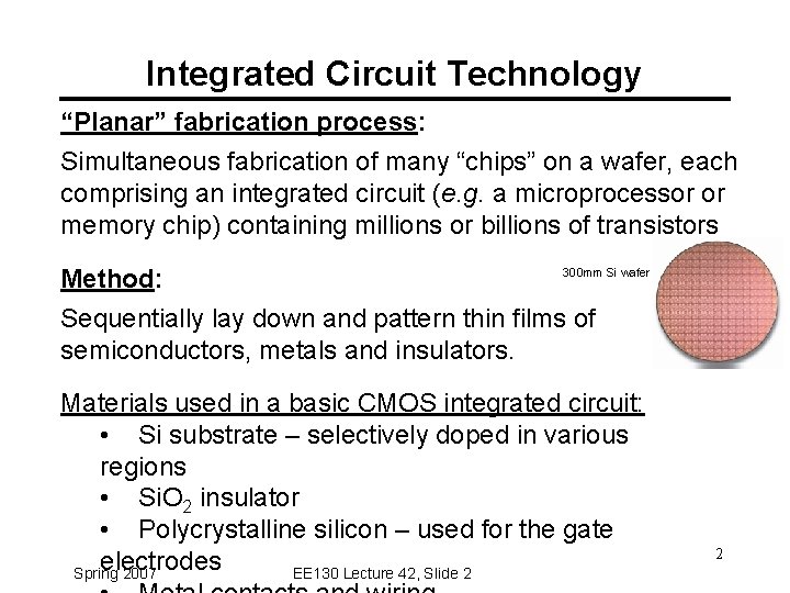 Integrated Circuit Technology “Planar” fabrication process: Simultaneous fabrication of many “chips” on a wafer,