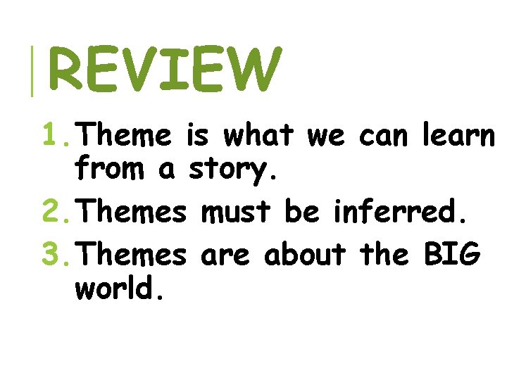 REVIEW 1. Theme is what we can learn from a story. 2. Themes must