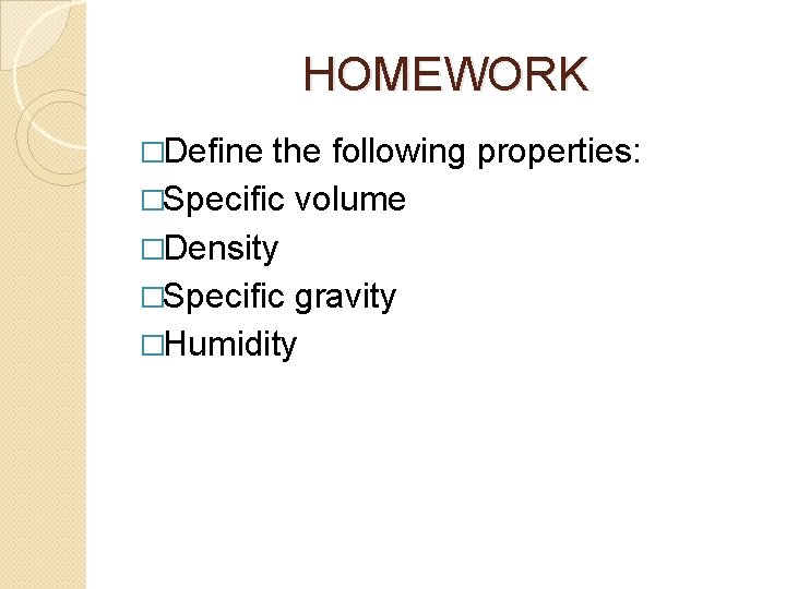 HOMEWORK �Define the following properties: �Specific volume �Density �Specific gravity �Humidity 