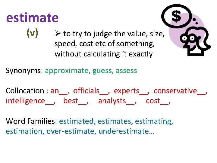 estimate (v) Ø to try to judge the value, size, speed, cost etc of