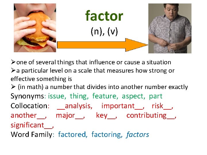 factor (n), (v) Øone of several things that influence or cause a situation Øa