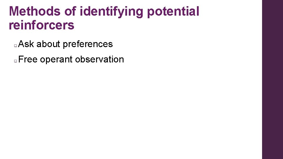 Methods of identifying potential reinforcers q Ask about preferences q Free operant observation Methods of identifying potential reinforcers q Ask about preferences q Free operant observation
