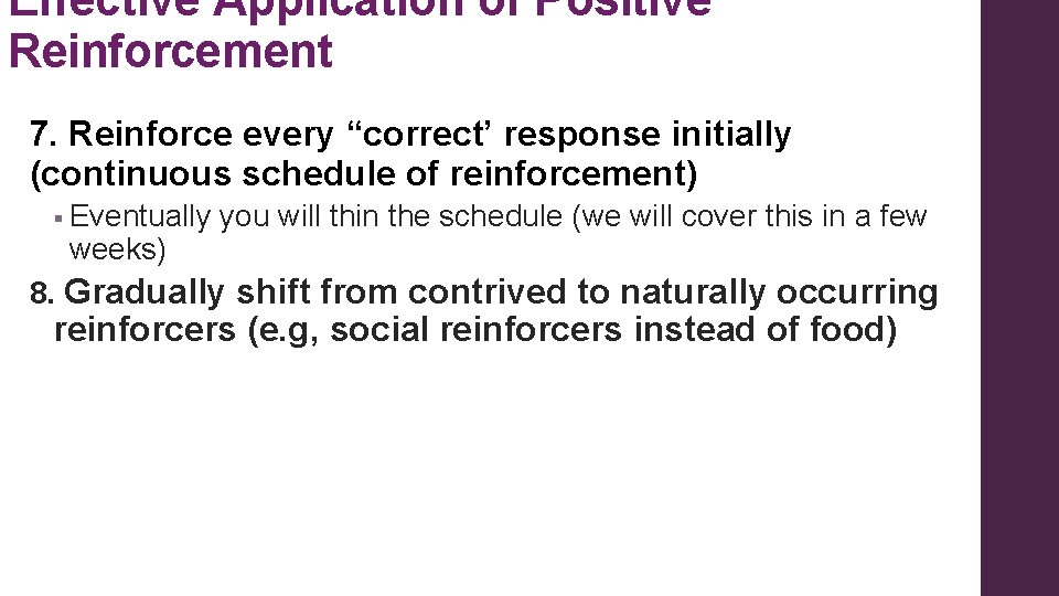 Effective Application of Positive Reinforcement 7. Reinforce every “correct’ response initially (continuous schedule of