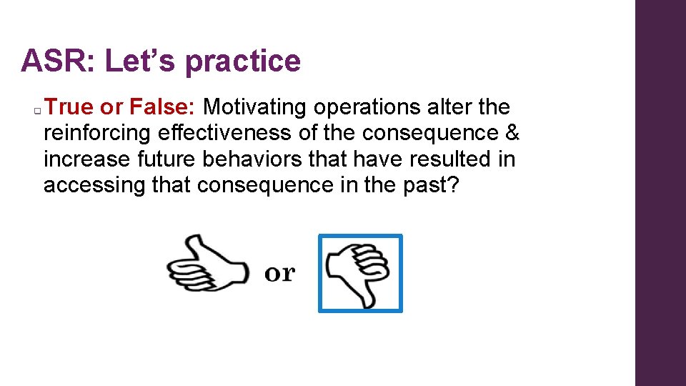 ASR: Let’s practice q True or False: Motivating operations alter the reinforcing effectiveness of