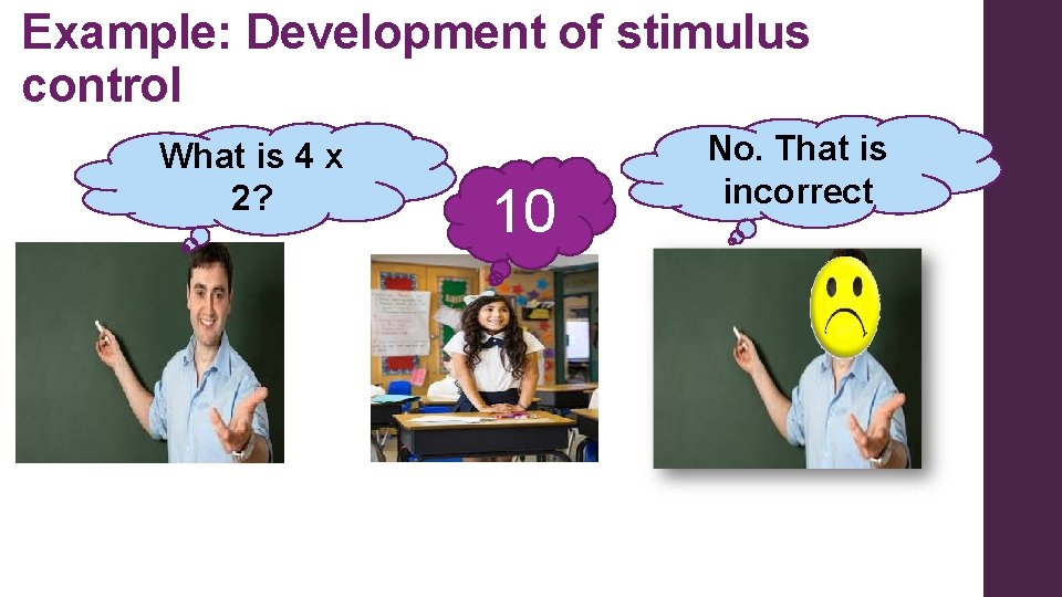 Example: Development of stimulus control What is 4 x 2? 10 No. That is