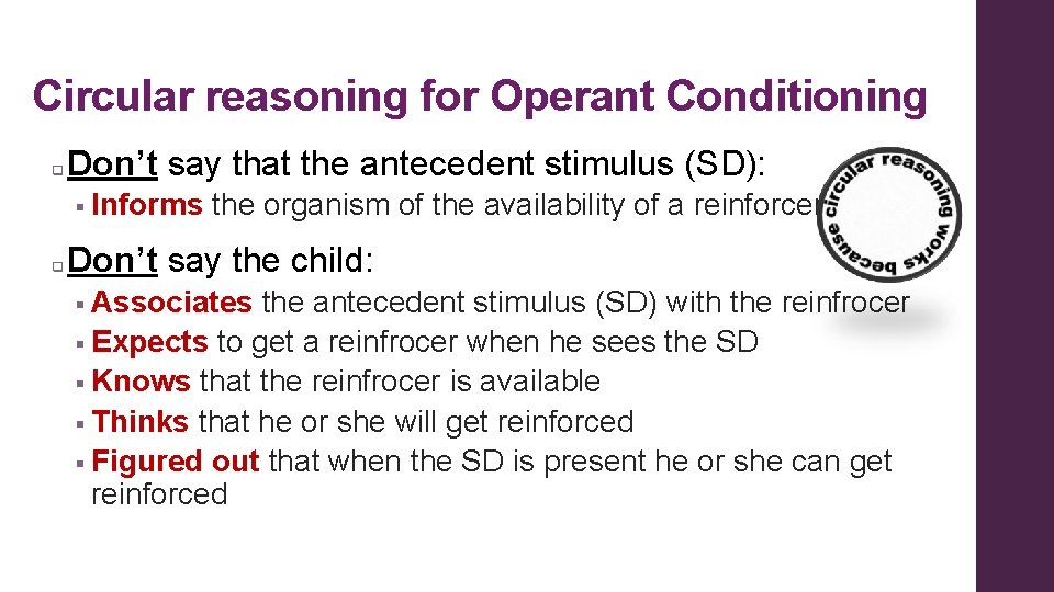 Circular reasoning for Operant Conditioning q Don’t say that the antecedent stimulus (SD): § Circular reasoning for Operant Conditioning q Don’t say that the antecedent stimulus (SD): §