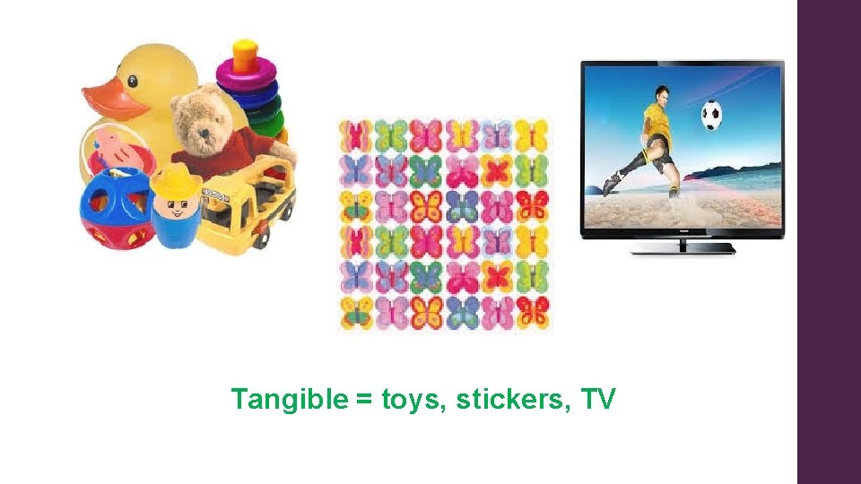 Tangible = toys, stickers, TV 