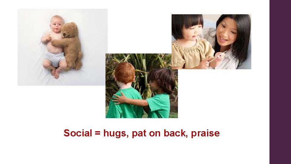 Social = hugs, pat on back, praise Social = hugs, pat on back, praise