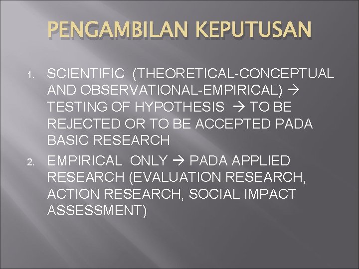 PENGAMBILAN KEPUTUSAN 1. 2. SCIENTIFIC (THEORETICAL-CONCEPTUAL AND OBSERVATIONAL-EMPIRICAL) TESTING OF HYPOTHESIS TO BE REJECTED