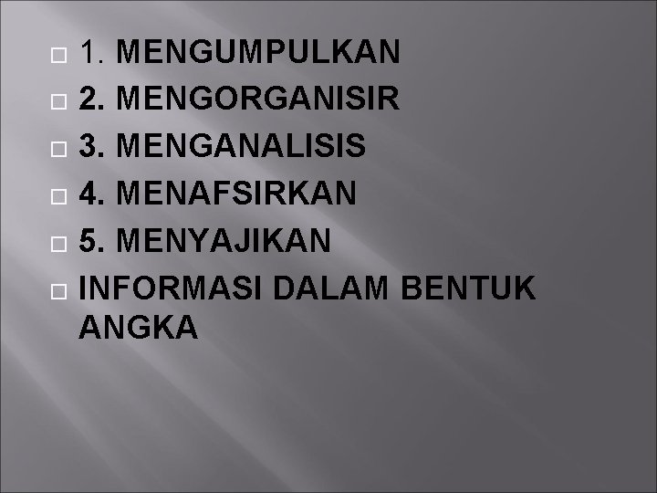  1. MENGUMPULKAN 2. MENGORGANISIR 3. MENGANALISIS 4. MENAFSIRKAN 5. MENYAJIKAN INFORMASI DALAM BENTUK