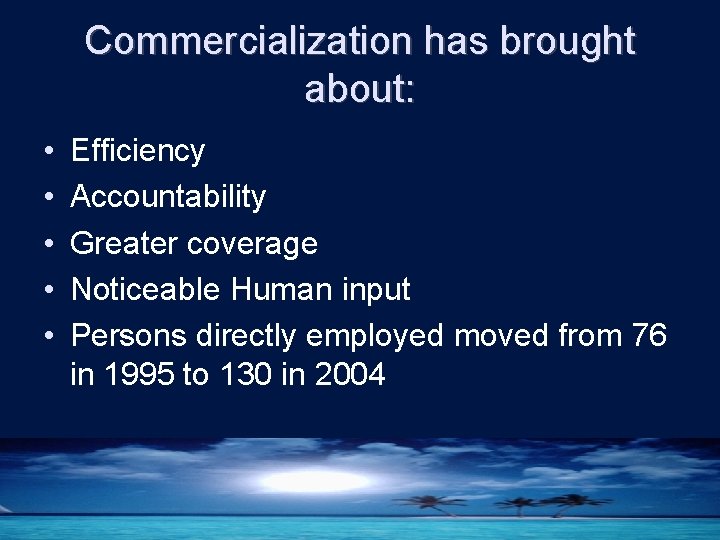 Commercialization has brought about: • • • Efficiency Accountability Greater coverage Noticeable Human input
