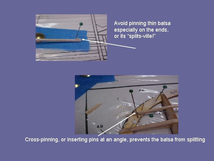Avoid pinning thin balsa especially on the ends, or its “splits-ville!” Cross-pinning, or inserting