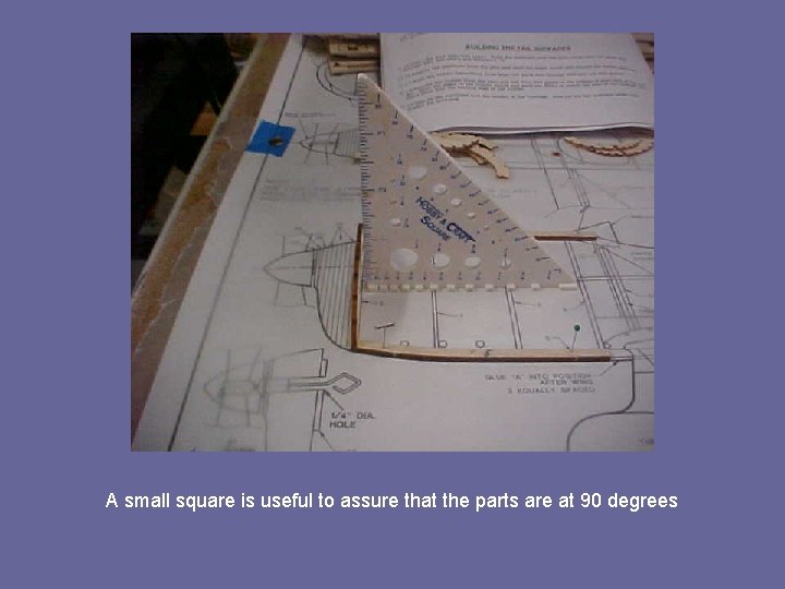 A small square is useful to assure that the parts are at 90 degrees
