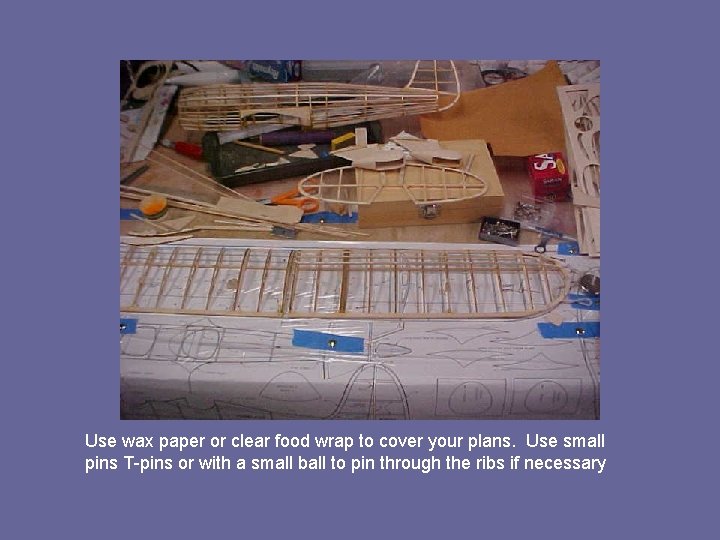 Use wax paper or clear food wrap to cover your plans. Use small pins