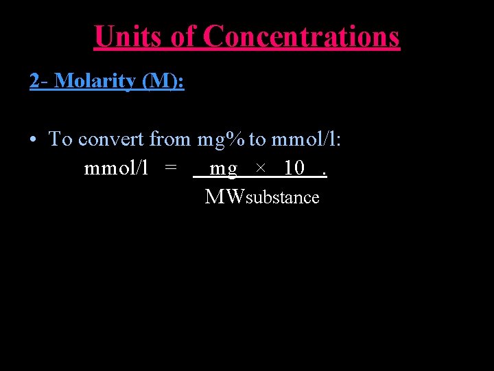 Units of Concentrations 2 - Molarity (M): • To convert from mg% to mmol/l: