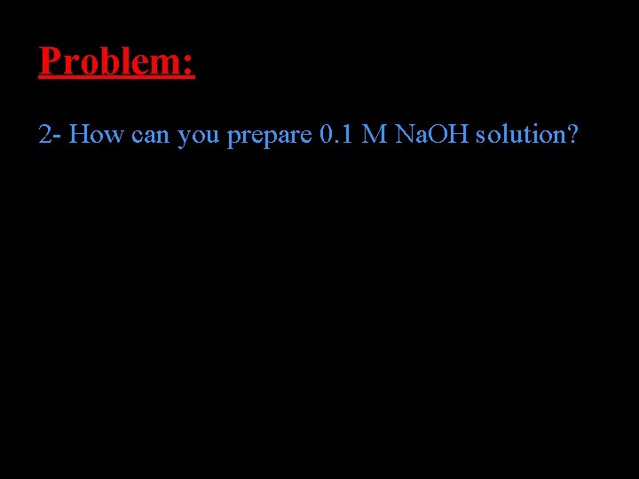 Problem: 2 - How can you prepare 0. 1 M Na. OH solution? 