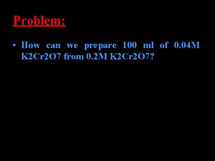 Problem: • How can we prepare 100 ml of 0. 04 M K 2